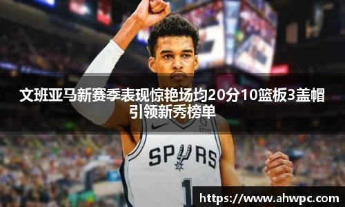 kaiyun开云kaiyun开云文班亚马新赛季表现惊艳场均20分10篮板3盖帽引领新秀榜单