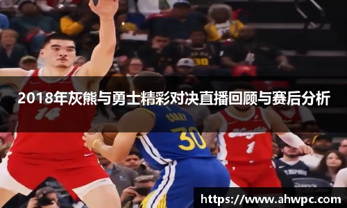 kaiyun开云kaiyun开云2018年灰熊与勇士精彩对决直播回顾与赛后分析