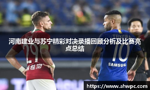 kaiyun开云kaiyun开云河南建业与苏宁精彩对决录播回顾分析及比赛亮点总结