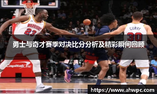kaiyun开云kaiyun开云勇士与奇才赛季对决比分分析及精彩瞬间回顾