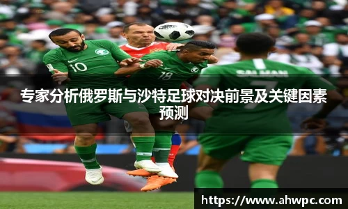 kaiyun开云kaiyun开云专家分析俄罗斯与沙特足球对决前景及关键因素预测