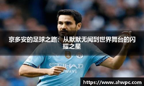 kaiyun开云kaiyun开云京多安的足球之路：从默默无闻到世界舞台的闪耀之星